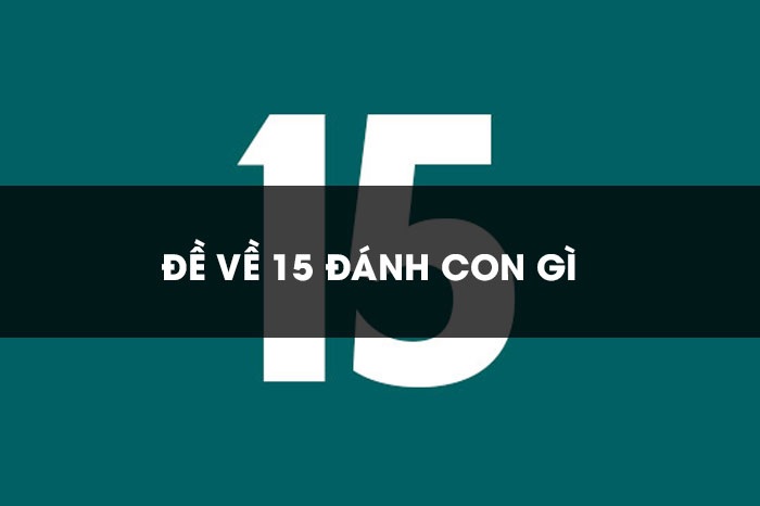 Đề về 15 h&ocirc;m sau đ&aacute;nh con g&igrave; mang lại chiến thắng