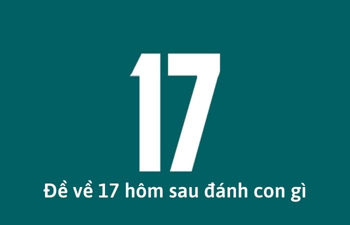 Đề về 17 h&ocirc;m sau đ&aacute;nh con g&igrave; dễ tr&uacute;ng giải đặc biệt nhất