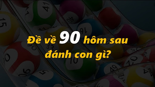 Đề về 90 h&ocirc;m sau đ&aacute;nh con g&igrave; tr&uacute;ng lớn xổ số h&ocirc;m nay
