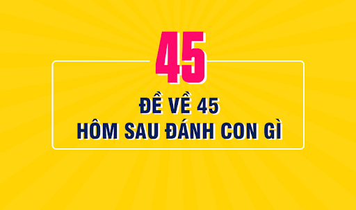 Đề về 45 h&ocirc;m sau đ&aacute;nh con g&igrave; sẽ chắc chắn tr&uacute;ng lớn