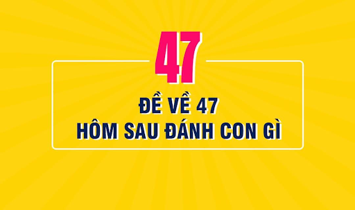 Đề về 47 h&ocirc;m sau đ&aacute;nh con g&igrave; chắc chắn tr&uacute;ng lớn 100%